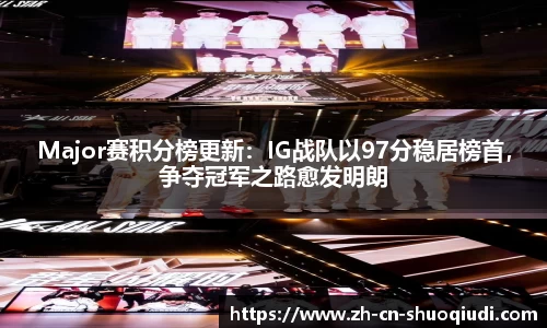 Major赛积分榜更新：IG战队以97分稳居榜首，争夺冠军之路愈发明朗